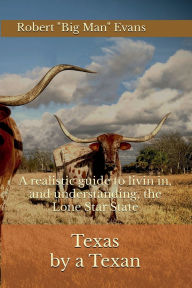 Title: Texas by a Texan: A realistic guide to livin in, and understanding, the Lone Star State, Author: Robert Big Man Evans