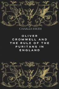 Title: Oliver Cromwell and the Rule of the Puritans in England (Illustrated), Author: C. H. Firth