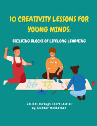 Title: 10 Creativity Lessons for Young Minds: Building Blocks of Lifelong Learning, Author: Soundar Mannathan