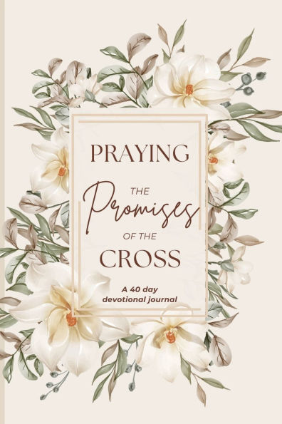 Praying the Promises of the Cross: A 40-Day Devotional Journal