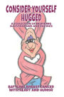 Consider Yourself Hugged: Battling Breast Cancer with Humor and Heart