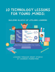 Title: 10 Technology Lessons for Young Minds: Building Blocks of Lifelong Learning, Author: Soundar Mannathan