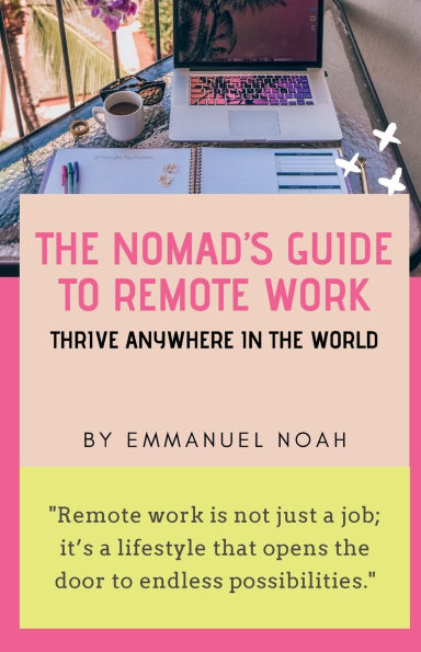 The Nomad's Guide to Remote Work: Thrive Anywhere in the World