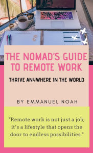 Title: The Nomad's Guide to Remote Work: Thrive Anywhere in the World, Author: Emmanuel Noah