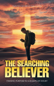 Title: THE SEARCHING BELIEVER: Finding Purpose in a Season of Doubt, Author: DAVID DACOSTA