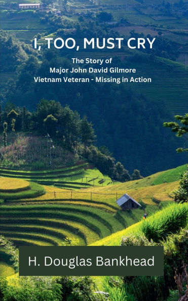 I, TOO, MUST CRY: The Story of Major John David Gilmore Vietnam Veteran - Missing Action