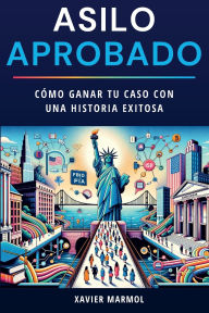 Title: Asilo Aprobado: Como Ganar Tu Caso con una Historia Exitosa, Author: Xavier Marmol