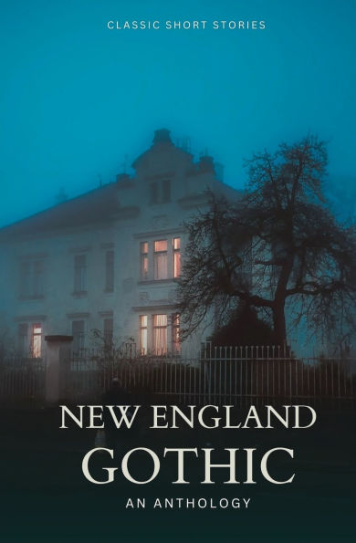 New England Gothic: An Anthology of Dark Classic Short Stories: