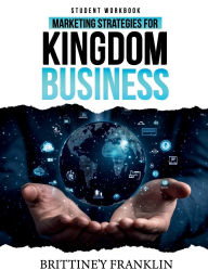 Title: Marketing Strategies for Kingdom Business: Student Workbook, Author: Brittine'y Franklin