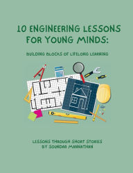 Title: 10 Engineering Lessons for Young Minds: Building Blocks of Lifelong Learning, Author: Soundar Mannathan