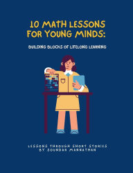 Title: 10 Math Lessons for Young Minds: Building Blocks of Lifelong Learning, Author: Soundar Mannathan