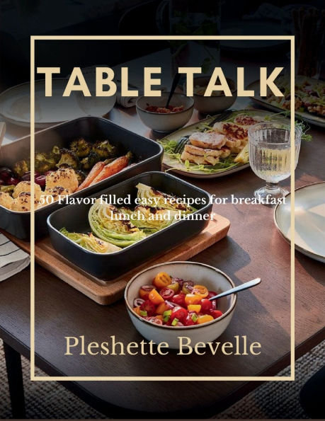 Table Talk: 50 Flavor filled easy recipes for breakfast lunch and dinner