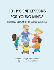 Title: 10 Hygiene Lessons for Young Minds: Building Blocks of Lifelong Learning, Author: Soundar Mannathan