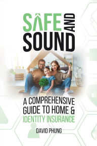 Title: Safe & Sound: A Comprehensive Guide To Home And Identity Insurance, Author: David Phung