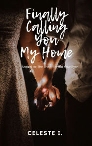 Title: Finally Calling You My Home: Sequel to The Truth Behind Your Eyes, Author: Celeste I