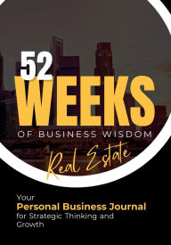 Title: 52 Weeks of Business Wisdom: Real Estate Your Personal Business Journal for Strategic Thinking and Growth, Author: Sassy Design Studio