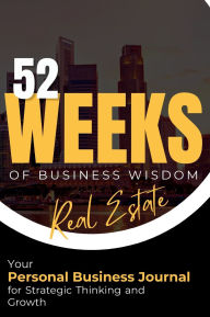 Title: 52 Weeks of Business Wisdom: Real Estate Your Personal Business Journal for Strategic Thinking and Growth, Author: Sassy Design Studio