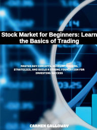 Title: Stock Market for Beginners: Learn the Basics of Trading:Master Key Concepts, Develop Trading Strategies, and Build a Strong Foundation for Investing Success, Author: Carmen Galloway