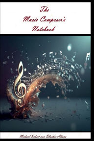 Title: The Music Composer's Notebook, Author: Michael Robert Von Blucher-altona