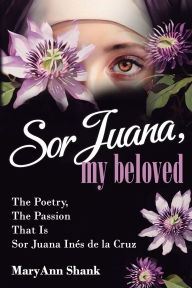 Title: Sor Juana, My Beloved, Author: MaryAnn Shank