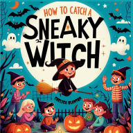 Title: How to Catch a Sneaky Witch: A Spooky Halloween-themed Adventure about Friendship, Magic, and Mischief for Young Readers and Families alike, Author: Chelsea Blanton