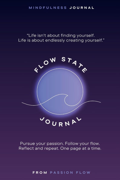 Flow State Journal: Your Guide to Discovering Passion and Purpose: