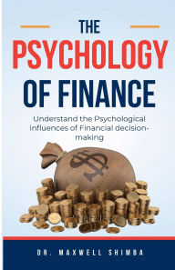 Title: The Psychology of Finance: Understand the Psychological Influences of Financial Decision-making, Author: Maxwell Shimba