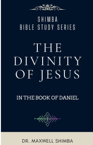 Title: The Divinity of Jesus in the Book of Daniel, Author: Maxwell Shimba