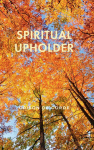 Title: SPIRITUAL UPHOLDER: The Heart of Christianity, Author: Orison De Corde