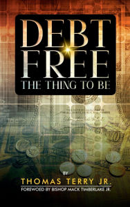 Title: Debt Free: The Thing To Be, Author: Thomas Terry Jr