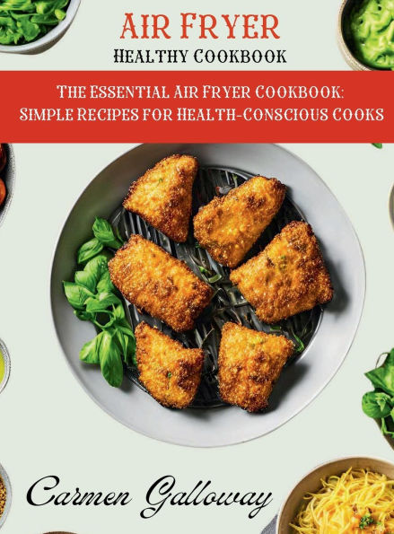 The Essential Air Fryer Cookbook: Simple Recipes for Health-Conscious Cooks