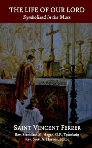 Title: The Life of Our Lord: Symbolized in the Mass:, Author: St. Vincent Ferrer