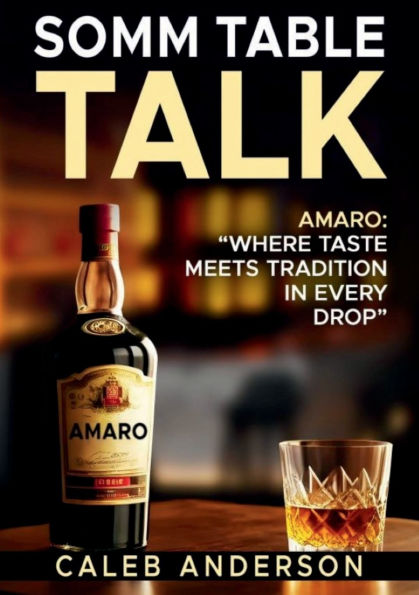 Somm Table Talk: Amaro:Where Taste Meets Tradition in Every Drop