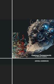 Title: COPIOUS COMPONENTS: A Collection of Poetry and Essays, Author: Angela Anderson