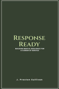 Title: Response Ready: Building Mental Resilience for a Career of Service, Author: J. Preston Sullivan