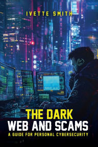 Title: The Dark Web and Scams: A Guide for Personal Cybersecurity:, Author: Ivette Smith