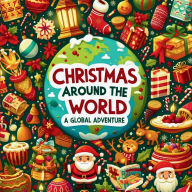 Title: Christmas Around the World: A Global Adventure:Discover Diverse Holiday Traditions and Festive Celebrations from Every Corner of the World - A Journey Through Customs,, Author: Chelsea Blanton