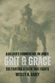 Title: Grit & Grace: Cultivating a Faith that Fights, Author: Wesley Carey