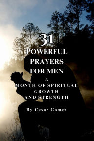 Title: 31 Powerful Prayers For Men: A Month Of Spiritual Growth And Strength, Author: Cesar Gomez