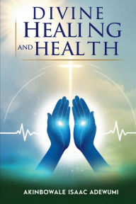 Title: DIVINE HEALING AND HEALTH, Author: Akinbowale Adewumi