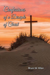 Title: Confessions of a Disciple of Christ, Author: Bryon Killen