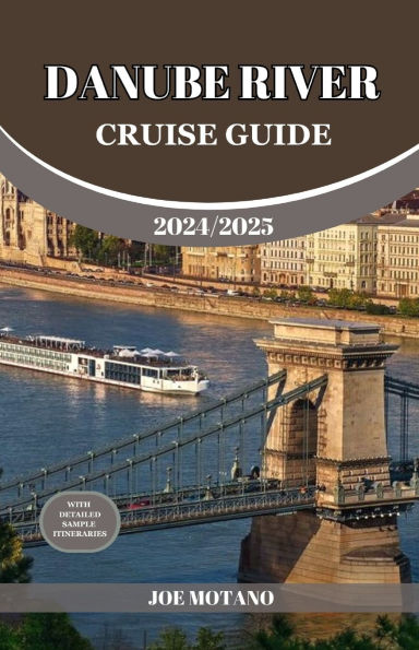 Danube River Cruise Guide 2024/2025: Discover Europe Most Enchanting and Historic Rich Regions, Explore Culture, Nature, and Activities.