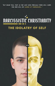 Title: Narcissistic Christianity: The Idolatry of Self, Author: Joshua Mcelhaney