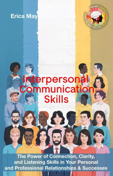 Interpersonal Communication Skills: The Power of Connection, Clarity, and Listening Skills Your Personal Professional Relationships & Successes