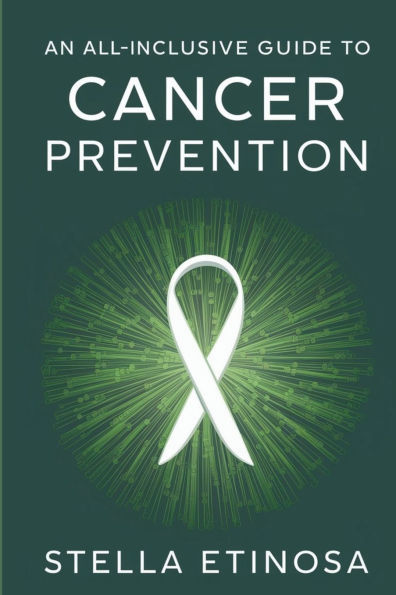 An All-Inclusive Guide to Cancer Prevention: Proactive Steps for a Healthier, Cancer-Free Life