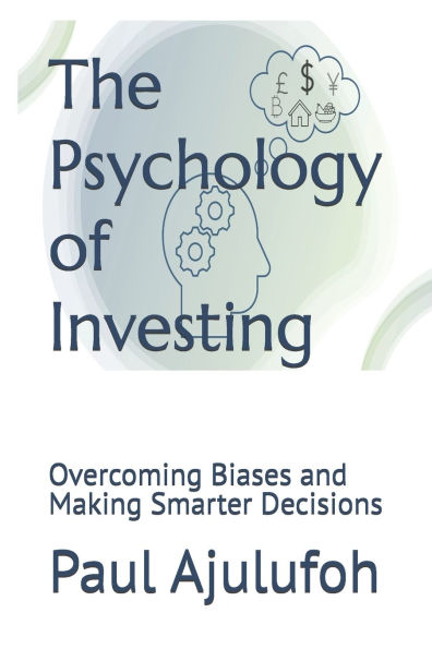The Psychology of Investing: Overcoming Biases and Making Smarter Decisions