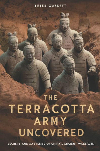 Tge Terracotta Army Uncovered: Secrets and mysteries of China's ancient warriors