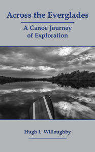 Title: Across the Everglades: A Canoe Journey of Exploration, Author: Hugh L. Willoughby