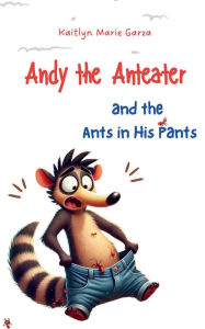 Title: Andy the Anteater and the Ants in His Pants, Author: Kaitlyn Garza