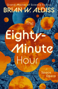 Title: The Eighty-Minute Hour: A Space Opera, Author: Brian W. Aldiss